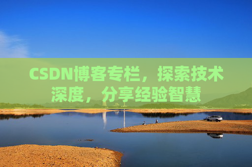 CSDN博客专栏，探索技术深度，分享经验智慧